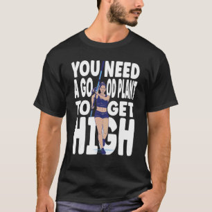 Pole Vaulting Sie brauchen eine gute Pflanze, um h T-Shirt