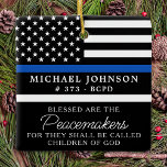 Police Personalisiert Polizist Thin Blue Line gese Keramikornament<br><div class="desc">Gesegnet sind die Friedensstifter, denn sie werden als Kinder Gottes bezeichnet werden. Thin Blue Line Ornament für Polizeibeamte und Strafverfolgungsbehörden. Dieses Polizeigebetsschmuck eignet sich hervorragend für Abschluss-Geschenke an Polizeiakademiker, die an neu abgeordnete Offiziere vergeben werden, oder für Polizeigeschenke, die Gastgeschenke zur Strafverfolgung und für Polizeischmuck. Bestellen Sie diese Polizeischmuck Großhandel...</div>