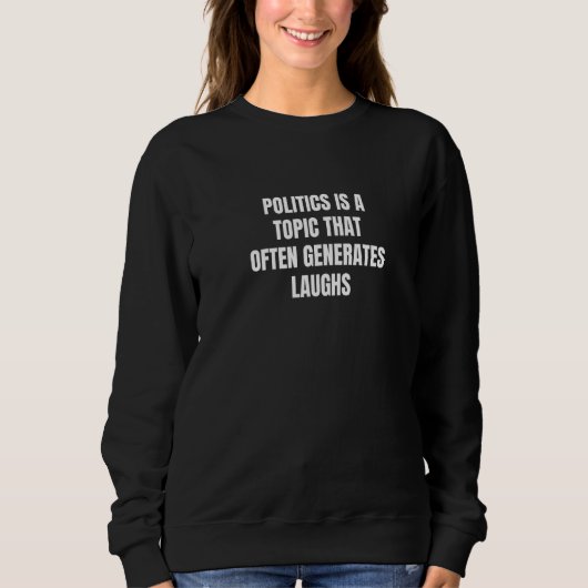 Politics is a topic that often generates laughs sweatshirt (Vorderseite)
