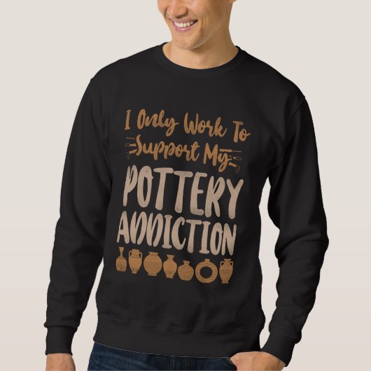 Pottery Ceramics Artist I Only Work To Support My Sweatshirt (Vorderseite)