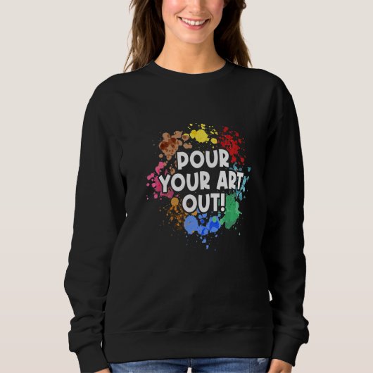 Pour Your Out Painting Painter Artist Paint Color Sweatshirt (Vorderseite)