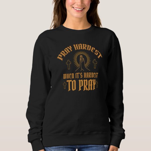 Pray Hardest When It's Hardest To Pray  Religious  Sweatshirt (Vorderseite)