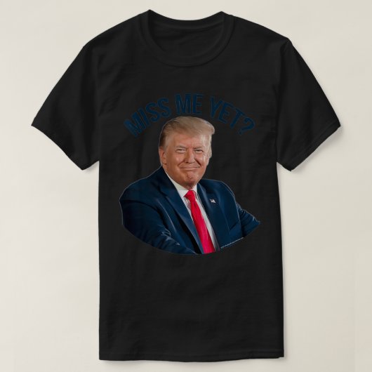 President Donald Trump Miss Me Yet Funny Political T-Shirt (Design vorne)