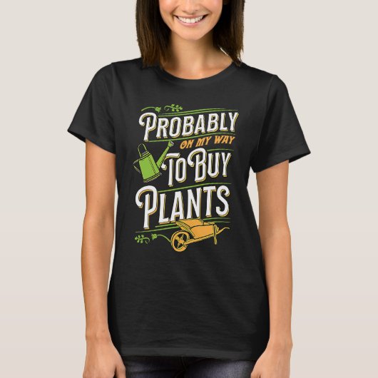 Probably On My Way To Buy Plants Wheelbarrow Flora T-Shirt (Vorderseite)