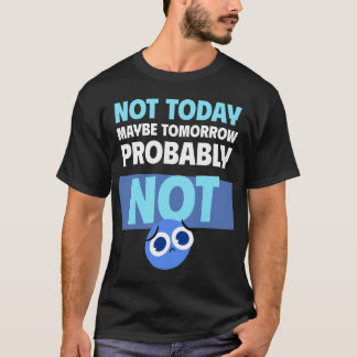 Procrastination Quote Not Today Maybe Tomorrow T-Shirt