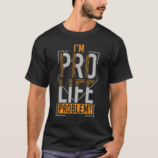 Prolife for Women Pro Life I m Pro Life Problem Pr T-Shirt