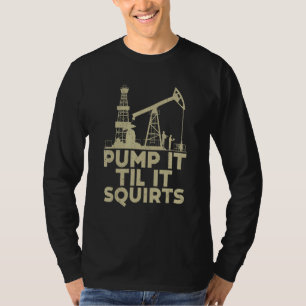 Pump es, bis es Öl spritzt, Arbeiter auf Ölfeldern T-Shirt