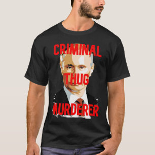 Putin CRIMINAL THUG MURDERER T-Shirt