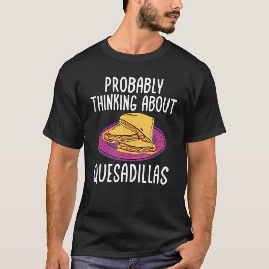 Quesadillas Mexican Food Thinking About Quesadill T-Shirt (Vorderseite)
