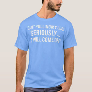 Quit Pulling My Leg Seriously It Will Come Off Fun T-Shirt