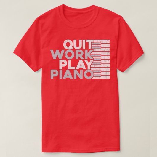 Quit Work Play Piano Piano T-Shirt (Design vorne)