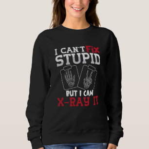Radiology Tech I Can't Fix Stupid Technologist Sweatshirt