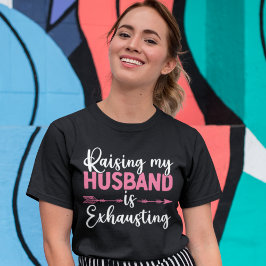 Raising my Husband is Exhausting Funny Wife T-Shirt
