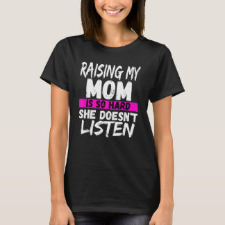 Raising My Mom Is So Hard She Doesnt Listen For T-Shirt