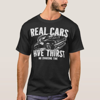 Real Cars Have Thirst No Charging Time Gasoline Ca T-Shirt