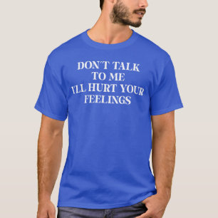 Rede nicht mit mir, ich werde deine Gefühle verlet T-Shirt