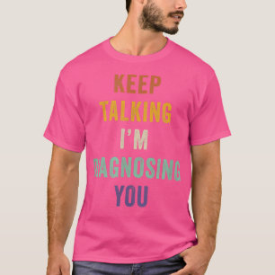 Reden Sie weiter, ich diagnostiziere Sie Psycholog T-Shirt