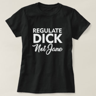 REGULATE DICK NOT JANE T - Shirt