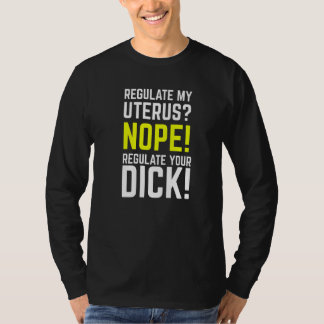 Regulate My Uterus Regulate Your Dick Pro Choice F T-Shirt