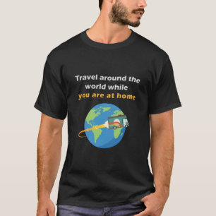 Reisen um die Welt, während Sie zu Hause sind T-Shirt