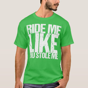 Reite mich, als ob du mich gestohlen hättest T-Shirt