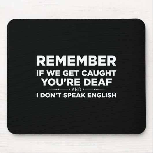 Remember If We Get Caught I'm Deaf &amp; You Don't Mousepad (Vorne)
