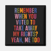 Remember When You Voted To Take Away My Rights Me Magnet (Vorne)