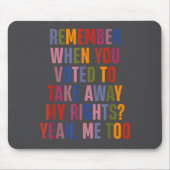 Remember When You Voted To Take Away My Rights Me Mousepad (Vorne)