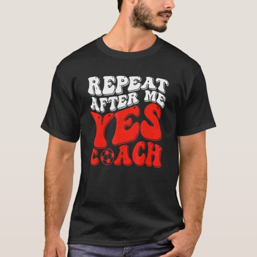 Repeat After Me Yes Coach   Soccer Coaching T-Shirt (Vorderseite)