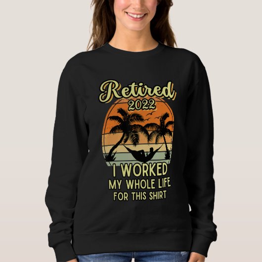 Retired 2022 I Worked My Whole Life Retirement Sweatshirt (Vorderseite)