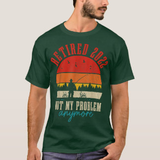 Retired 2022 Not My Problem Anymore Funny Retireme T-Shirt