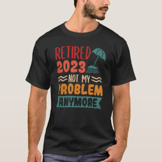 Retired 2023 Not My Problem Anymore  3 T-Shirt