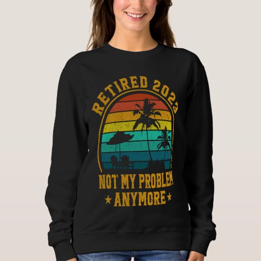 Retired 2023 Not My Problem Anymore Retiree Retire Sweatshirt (Vorderseite)