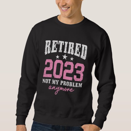 Retired 2023 Not My Problem Anymore Retirement 202 Sweatshirt (Vorderseite)