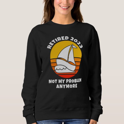 Retired 2023 Not My Problem Anymore Sailing Boatin Sweatshirt (Vorderseite)