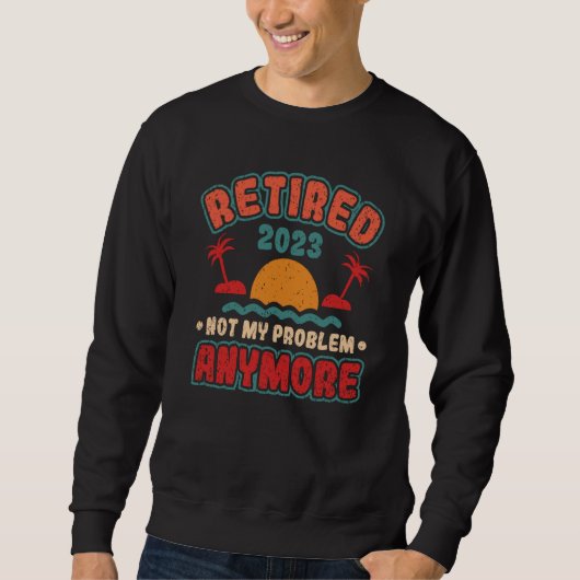 Retired 2023 Not My Problem Anymore Sweatshirt (Vorderseite)