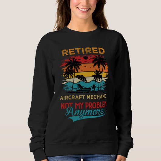 Retired Aircraft Mechanic Not My Problem Anymore R Sweatshirt (Vorderseite)