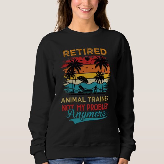 Retired Animal Trainer Not My Problem Anymore Reti Sweatshirt (Vorderseite)
