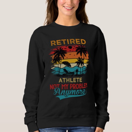 Retired Athlete Not My Problem Anymore Retirement Sweatshirt (Vorderseite)