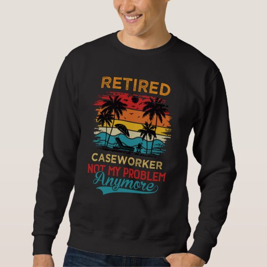 Retired Caseworker Not My Problem Anymore Retireme Sweatshirt (Vorderseite)