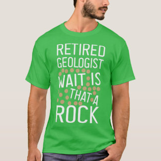 Retired Geologist Wait Is That A Rock funny Geolog T-Shirt