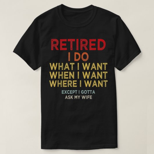 Retired I Do What I Want When I Want Where I Want T-Shirt (Design vorne)