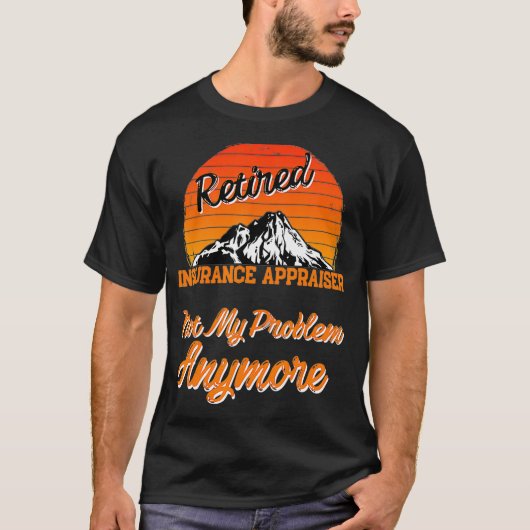 Retired Insurance Appraiser Not My Problem Retirem T-Shirt (Vorderseite)