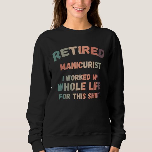 Retired Manicurist I Worked My Whole Life For This Sweatshirt (Vorderseite)