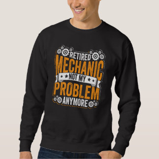 Retired Mechanic Not My Problem Anymore Retirement Sweatshirt