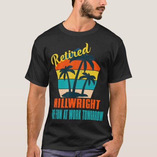 Retired Millwright Have Fun at Work Tomorrow Retir T-Shirt (Vorderseite)