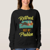 Retired Not My Problem Anymore Retirement Retiree Sweatshirt (Vorderseite)