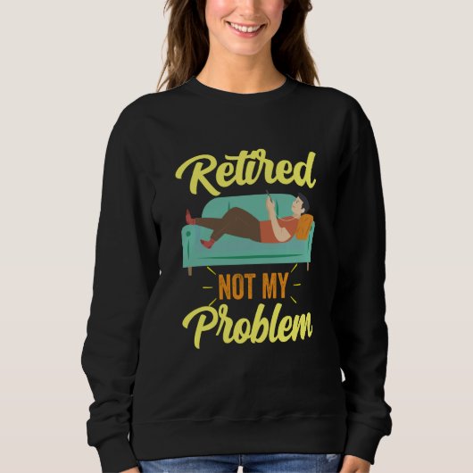 Retired Not My Problem Anymore Retirement Retiree Sweatshirt (Vorderseite)