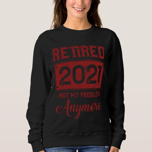 Retired Not My Problem Anymore  Retirmen 2021 Seni Sweatshirt (Vorderseite)