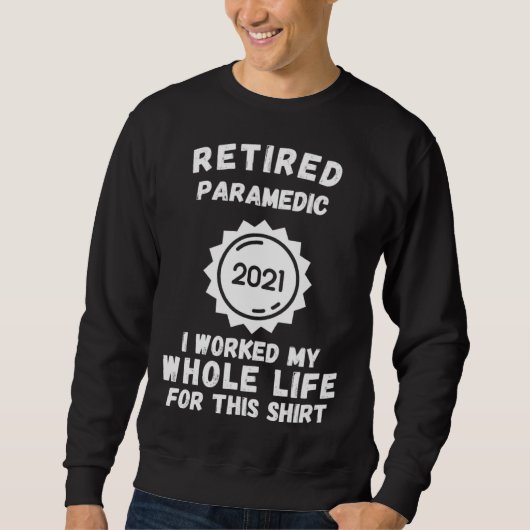 Retired Paramedic 2021 I Worked My Whole Life For Sweatshirt (Vorderseite)